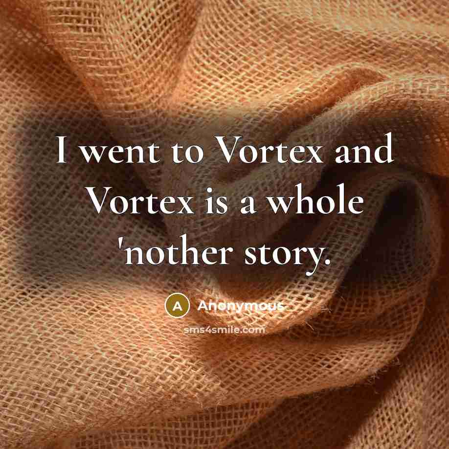 “I went to Vortex and Vortex is a whole 'nother…” quote by Anonymous