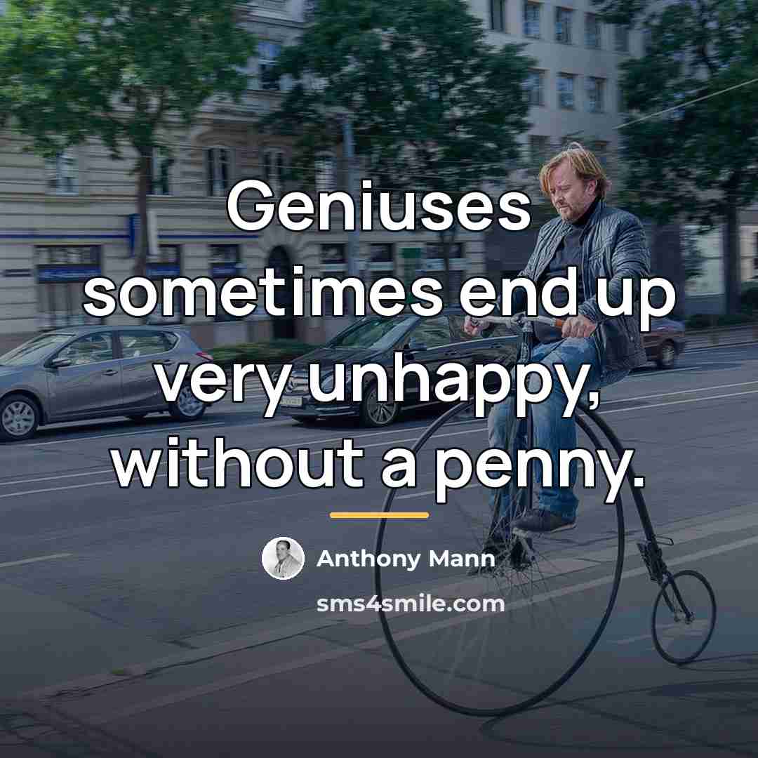 “Geniuses sometimes end up very unhappy, without a penny.…” quote by Anthony Mann