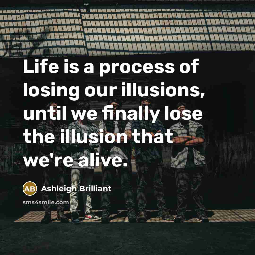 “Life is a process of losing our illusions, until we…” quote by Ashleigh Brilliant