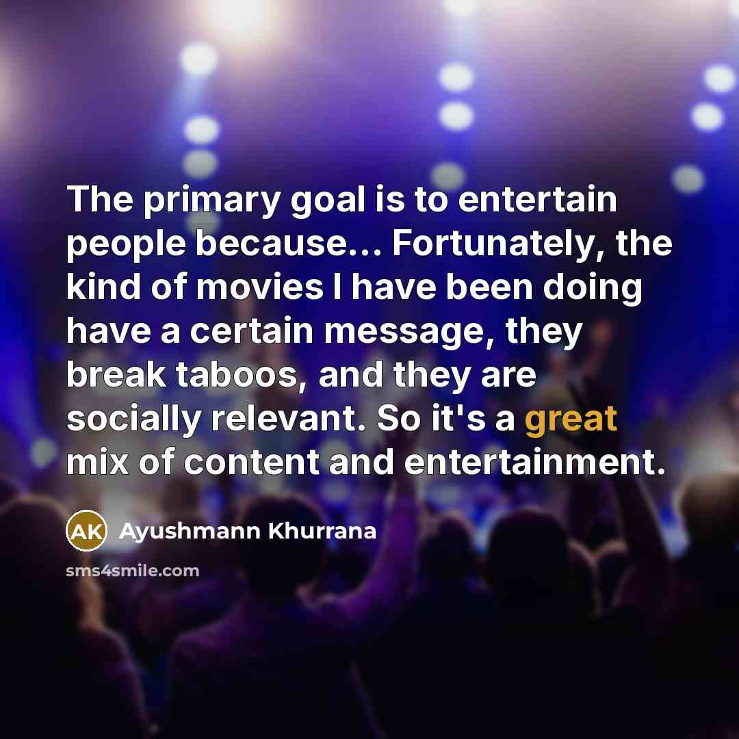 “The primary goal is to entertain people because... Fortunately, the…” quote by Ayushmann Khurrana