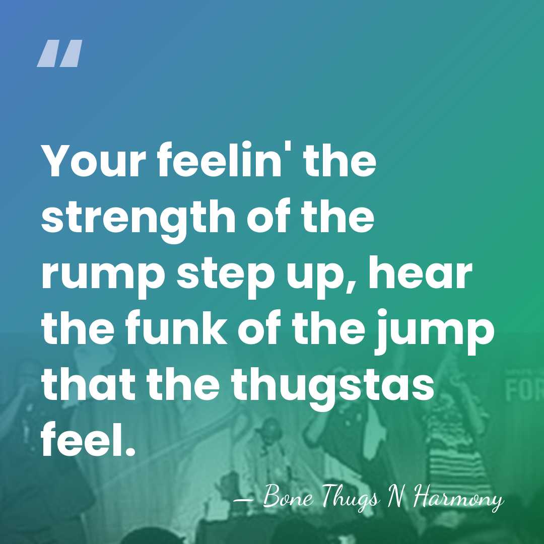 Your feelin' the strength of the rump step up, hear the funk&hellip; - Bone Thugs N Harmony