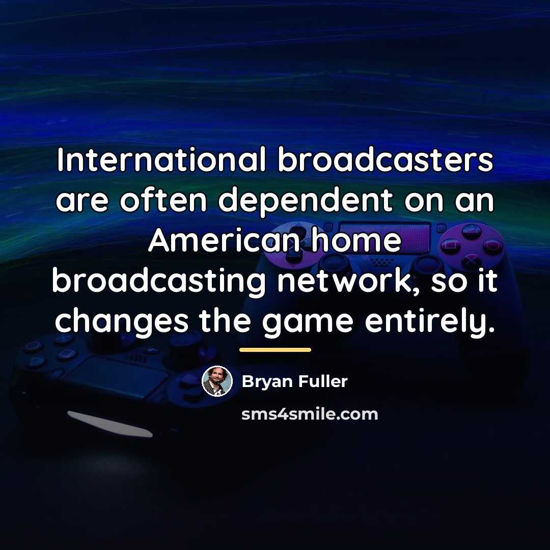 “International broadcasters are often dependent on an American home broadcasting…” quote by Bryan Fuller
