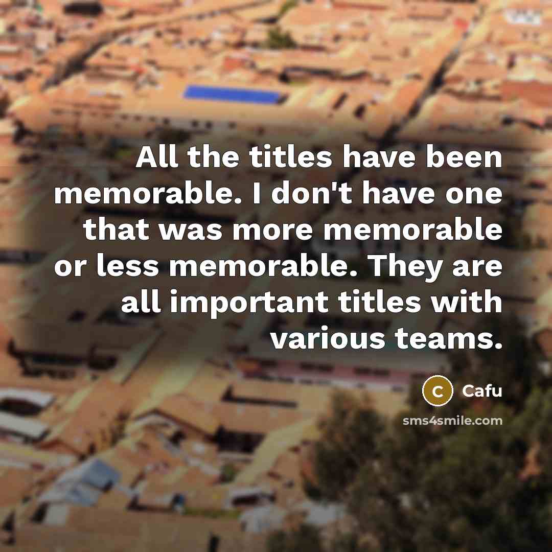 “All the titles have been memorable. I don't have one that was more memorable or less memorable. They are all important titles with various teams.” quote by Cafu