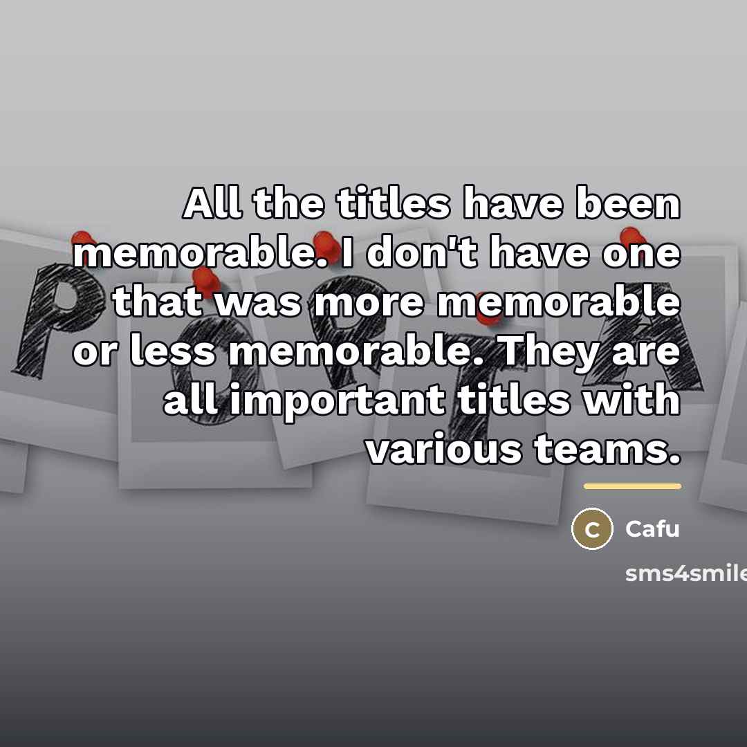 “All the titles have been memorable. I don't have one…” quote by Cafu