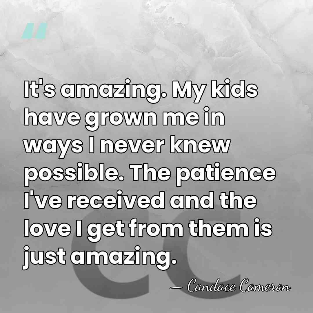 It's amazing. My kids have grown me in ways I never knew&hellip; - Candace Cameron