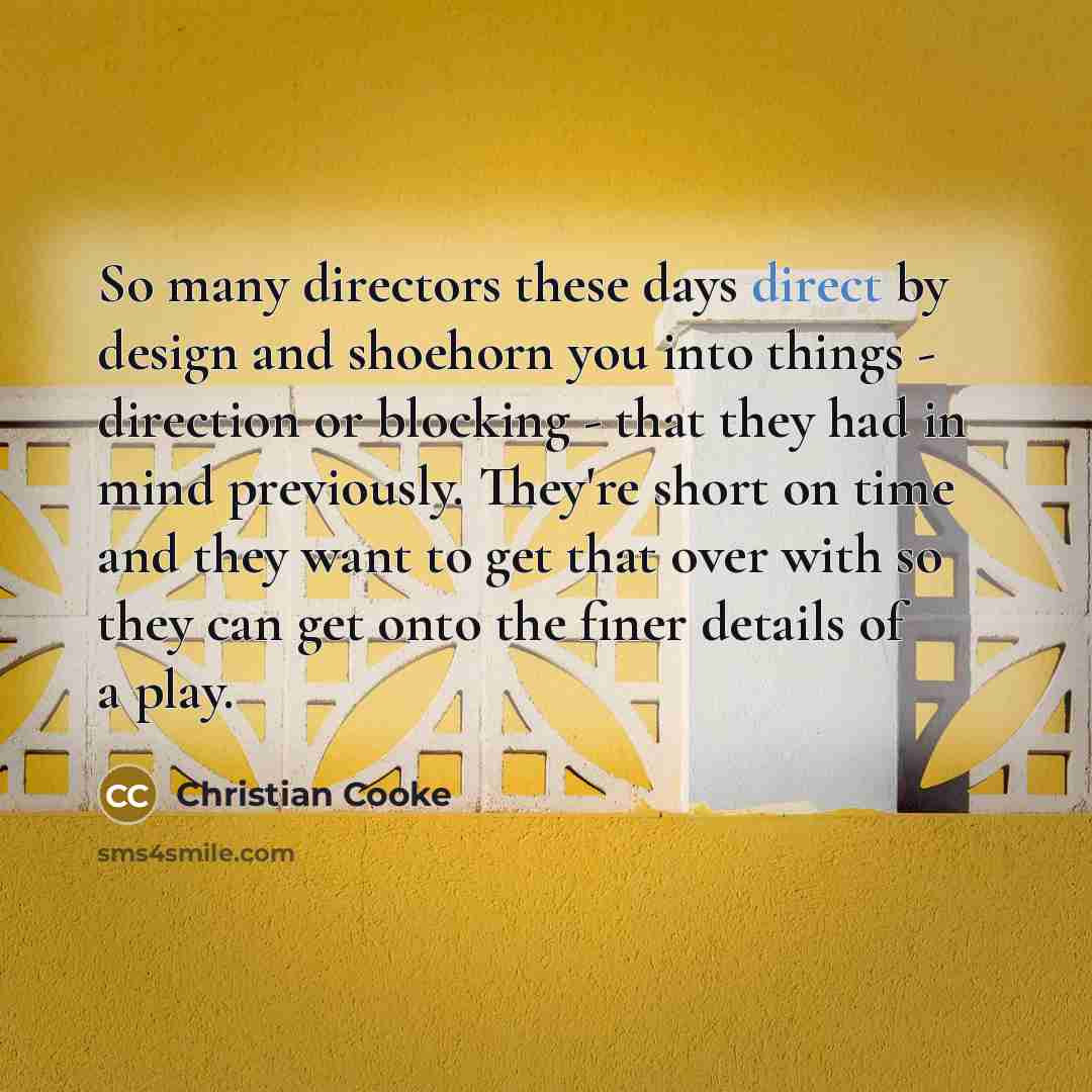 “So many directors these days direct by design and shoehorn…” quote by Christian Cooke