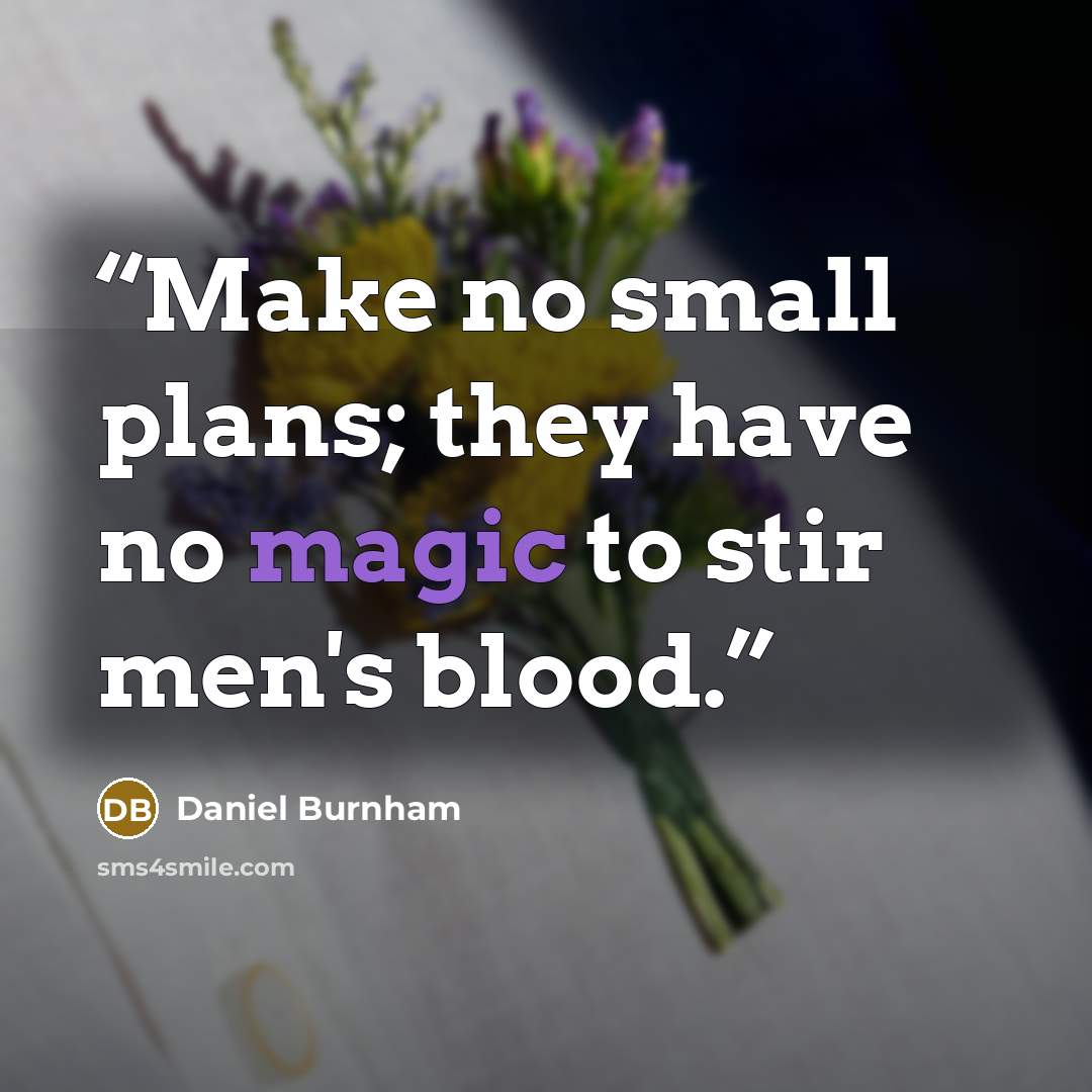 “Make no small plans; they have no magic to stir men's blood.” quote by Daniel Burnham