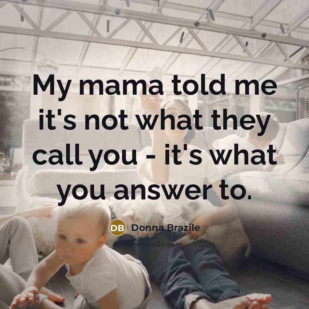 “My mama told me it's not what they call you…” quote by Donna Brazile