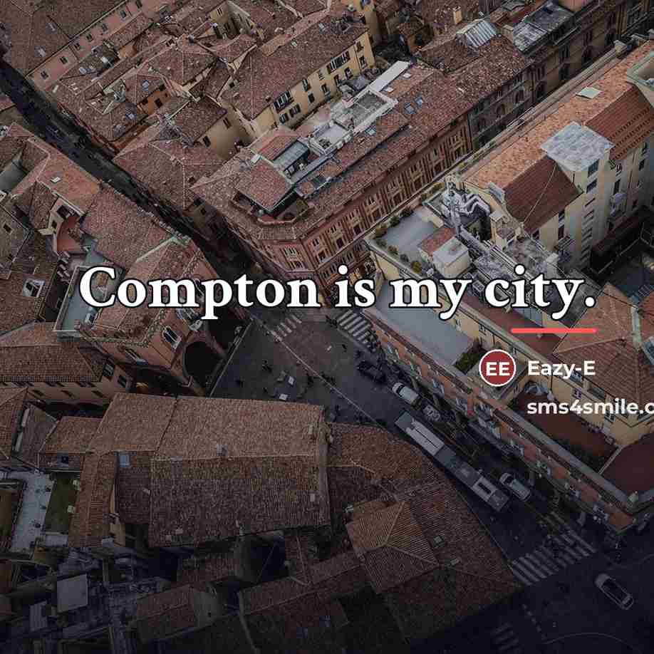 “Compton is my city.…” quote by Eazy-E