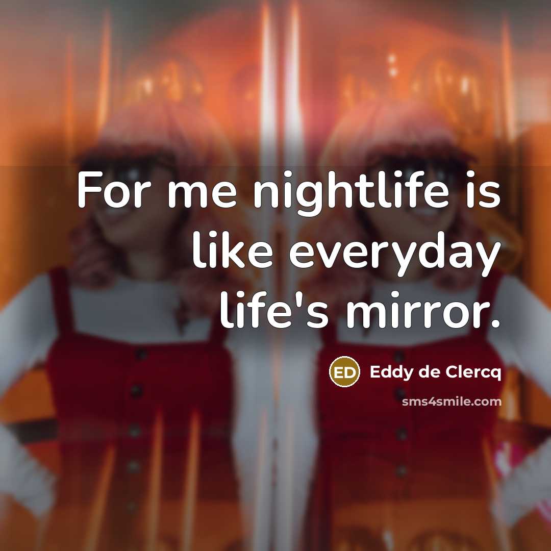 “For me nightlife is like everyday life's mirror.…” quote by Eddy de Clercq