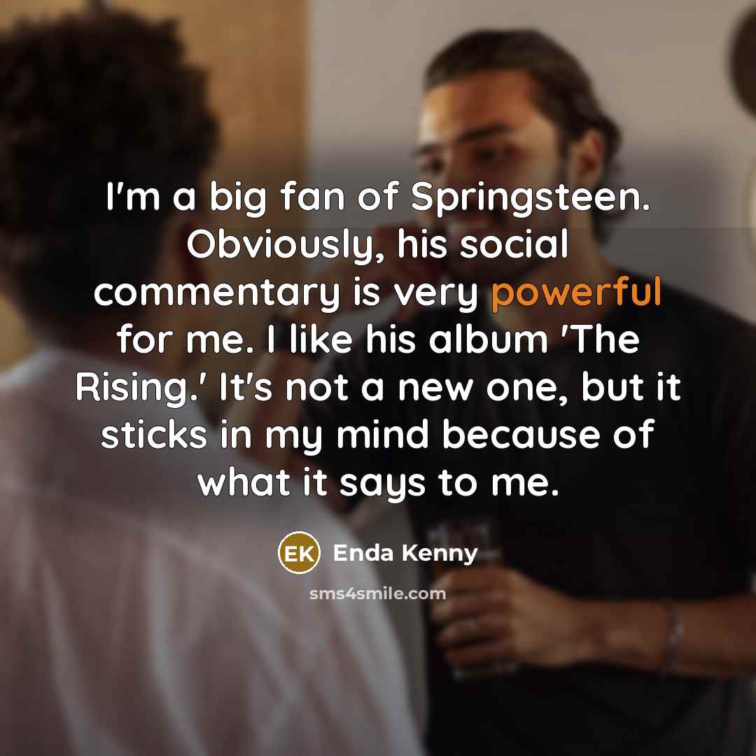 “I'm a big fan of Springsteen. Obviously, his social commentary…” quote by Enda Kenny