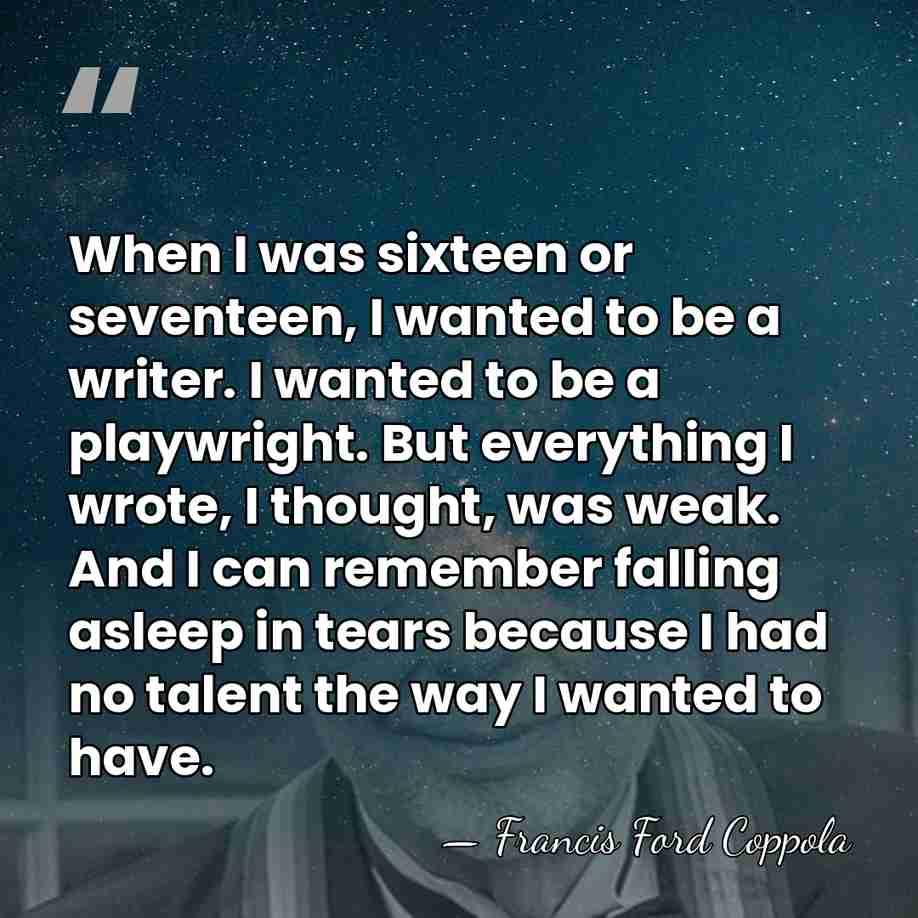 When I was sixteen or seventeen, I wanted to be a writer.&hellip; - Francis Ford Coppola