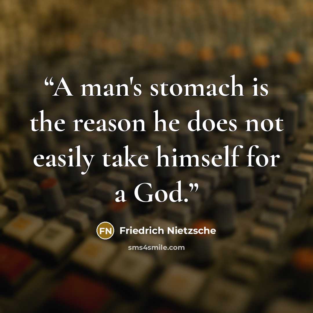 “A man's stomach is the reason he does not easily take himself for a God.” quote by Friedrich Nietzsche
