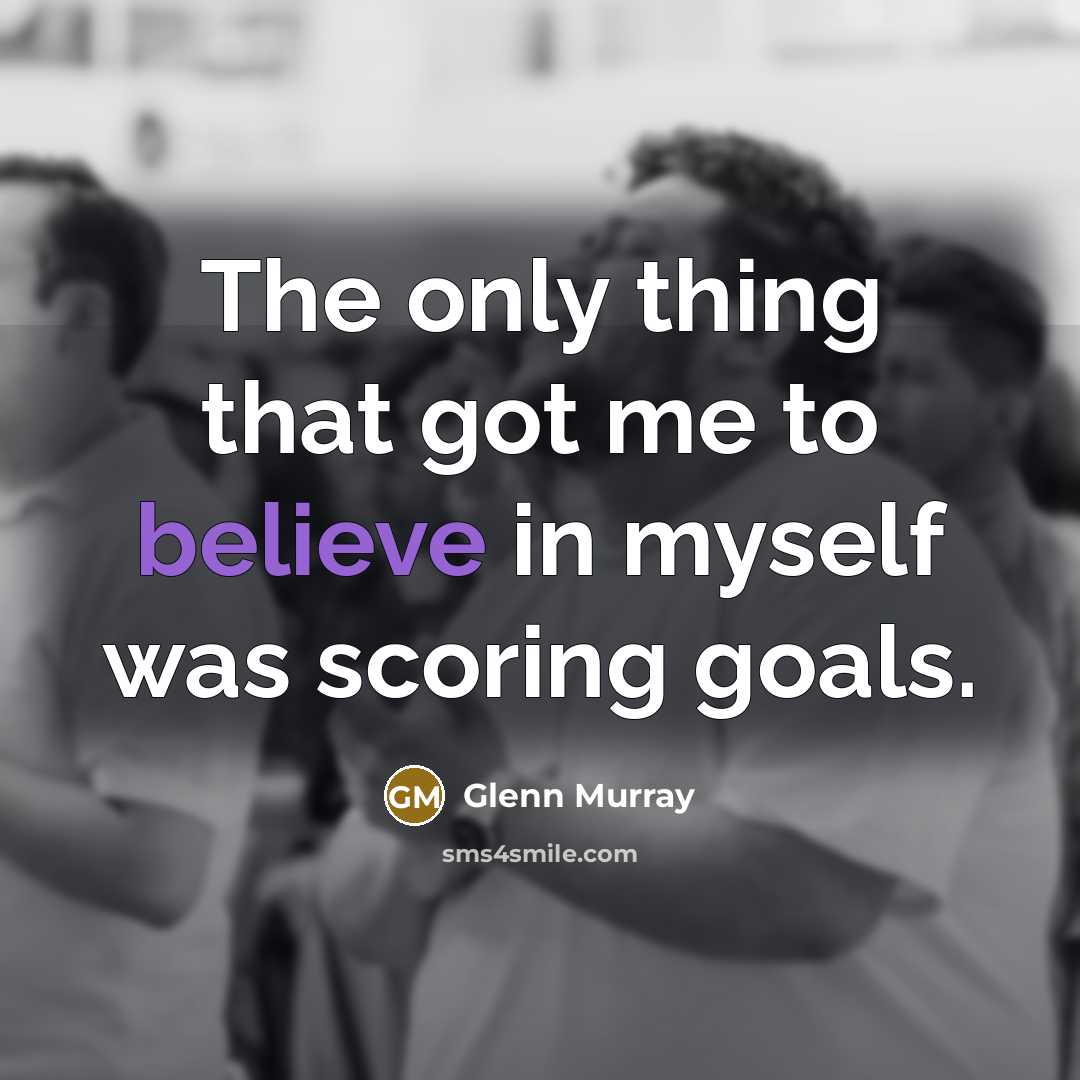 “The only thing that got me to believe in myself…” quote by Glenn Murray