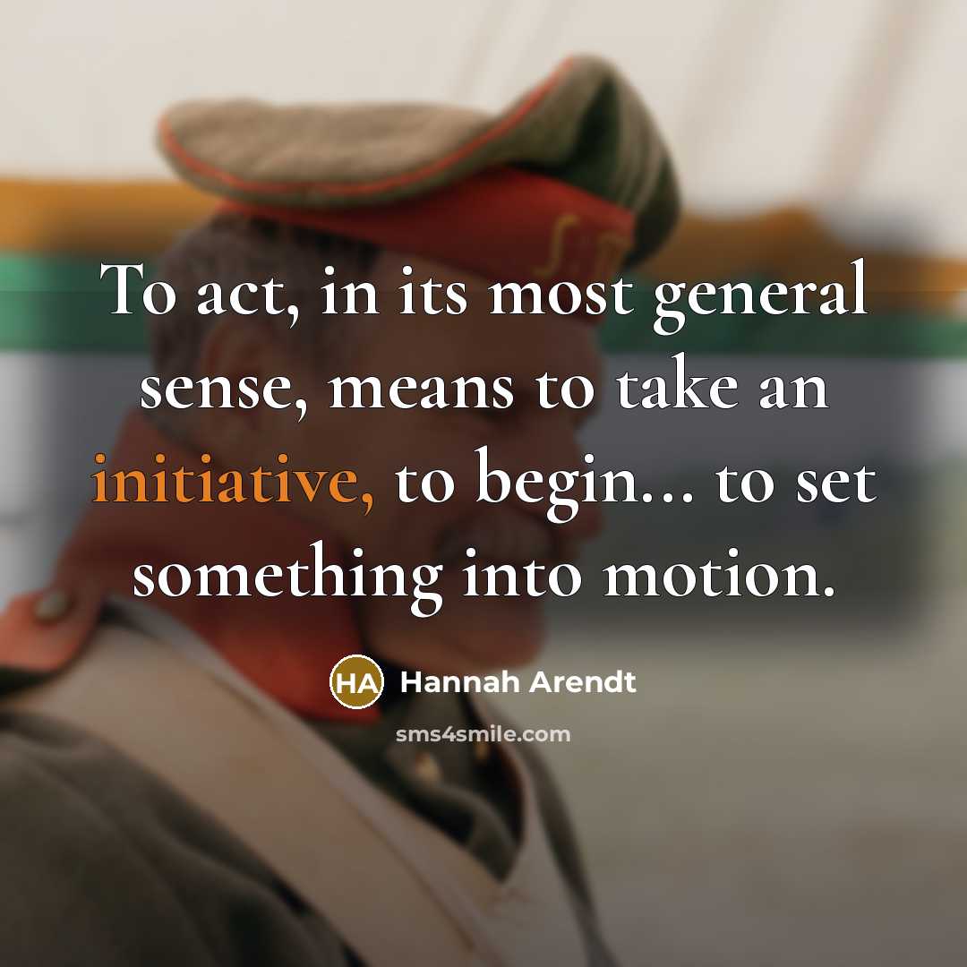 “To act, in its most general sense, means to take…” quote by Hannah Arendt