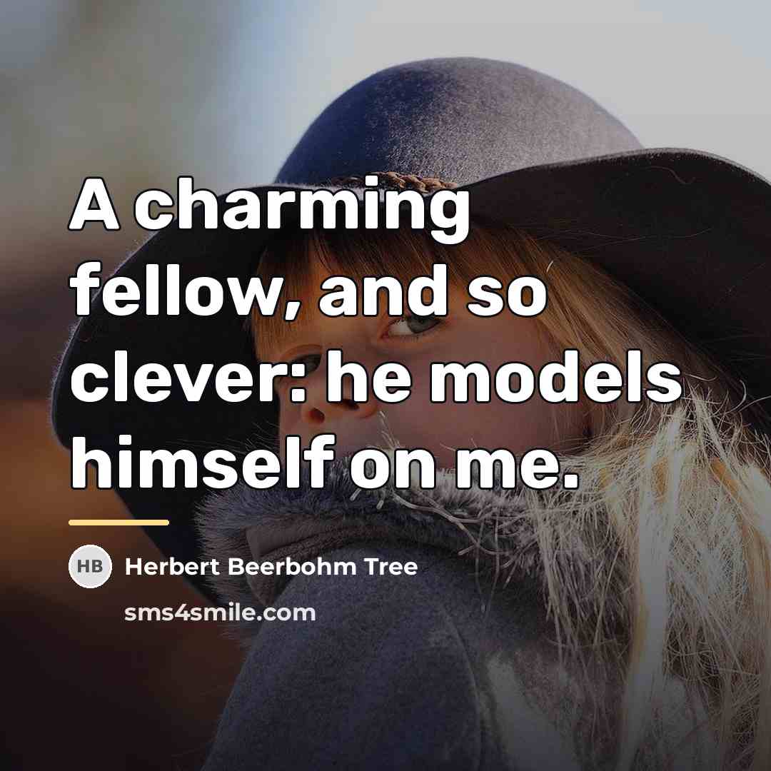 “A charming fellow, and so clever: he models himself on…” quote by Herbert Beerbohm Tree