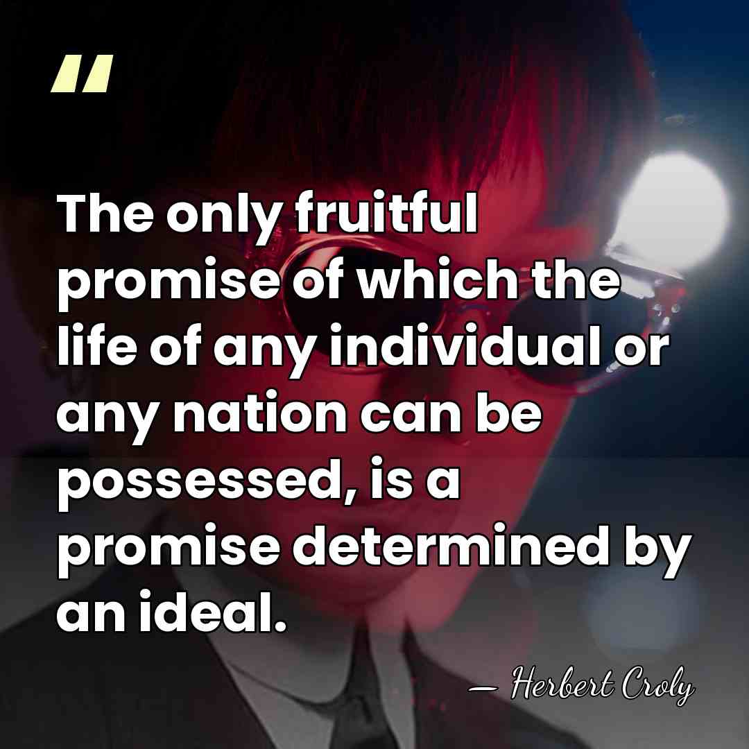 The only fruitful promise of which the life of any individual or&hellip; - Herbert Croly