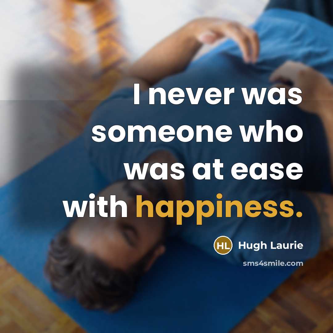 “I never was someone who was at ease with happiness.…” quote by Hugh Laurie