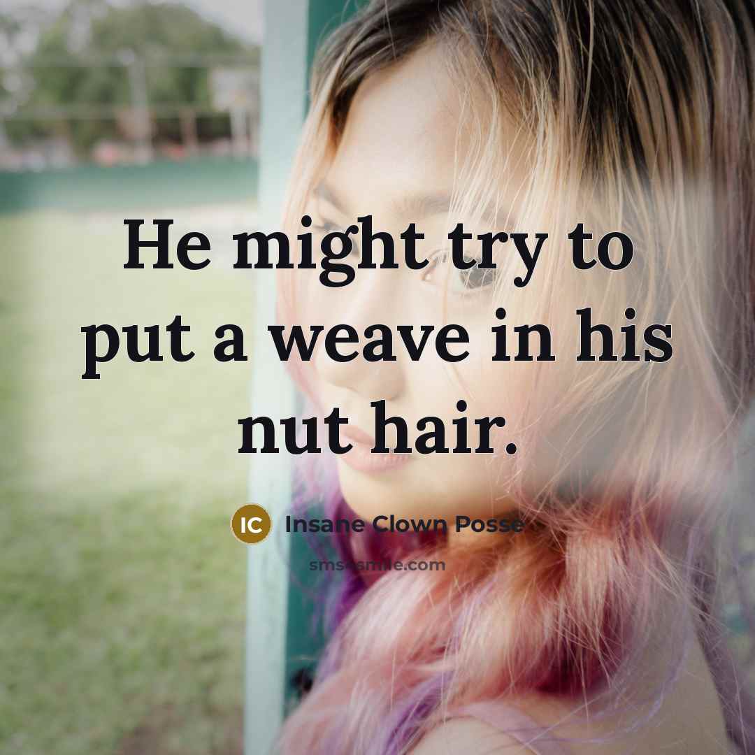 “He might try to put a weave in his nut…” quote by Insane Clown Posse