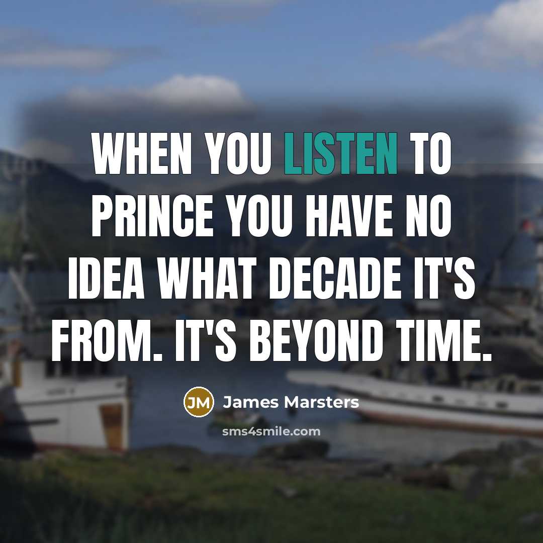 “When you listen to Prince you have no idea what decade it's from. It's beyond time.” quote by James Marsters