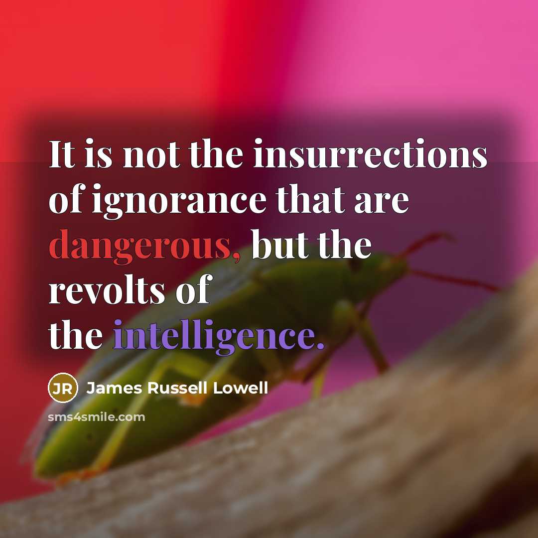 “It is not the insurrections of ignorance that are dangerous,…” quote by James Russell Lowell