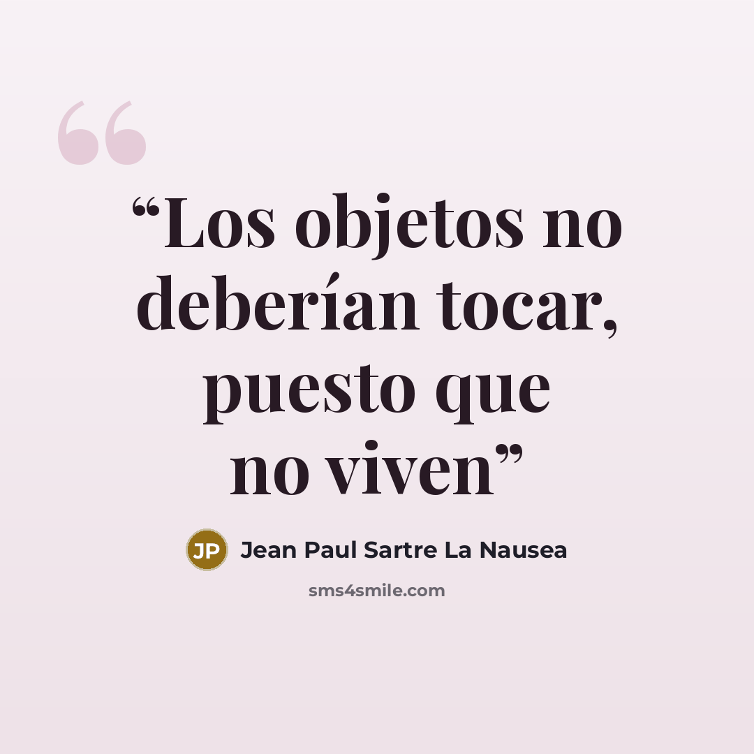 “Los objetos no deberían tocar, puesto que no viven” quote by Jean Paul Sartre La naúsea