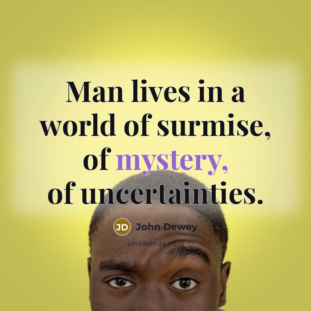 “Man lives in a world of surmise, of mystery, of…” quote by John Dewey