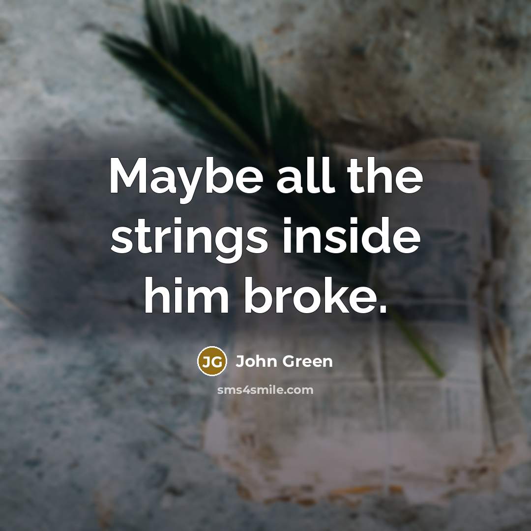 “Maybe all the strings inside him broke.…” quote by John Green