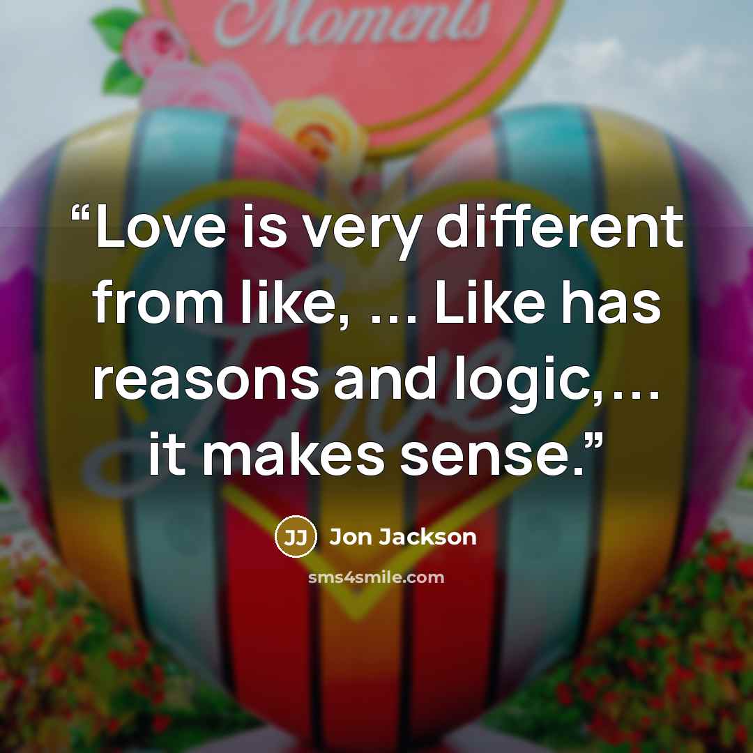 “Love is very different from like, ... Like has reasons and logic,... it makes sense.” quote by Jon Jackson