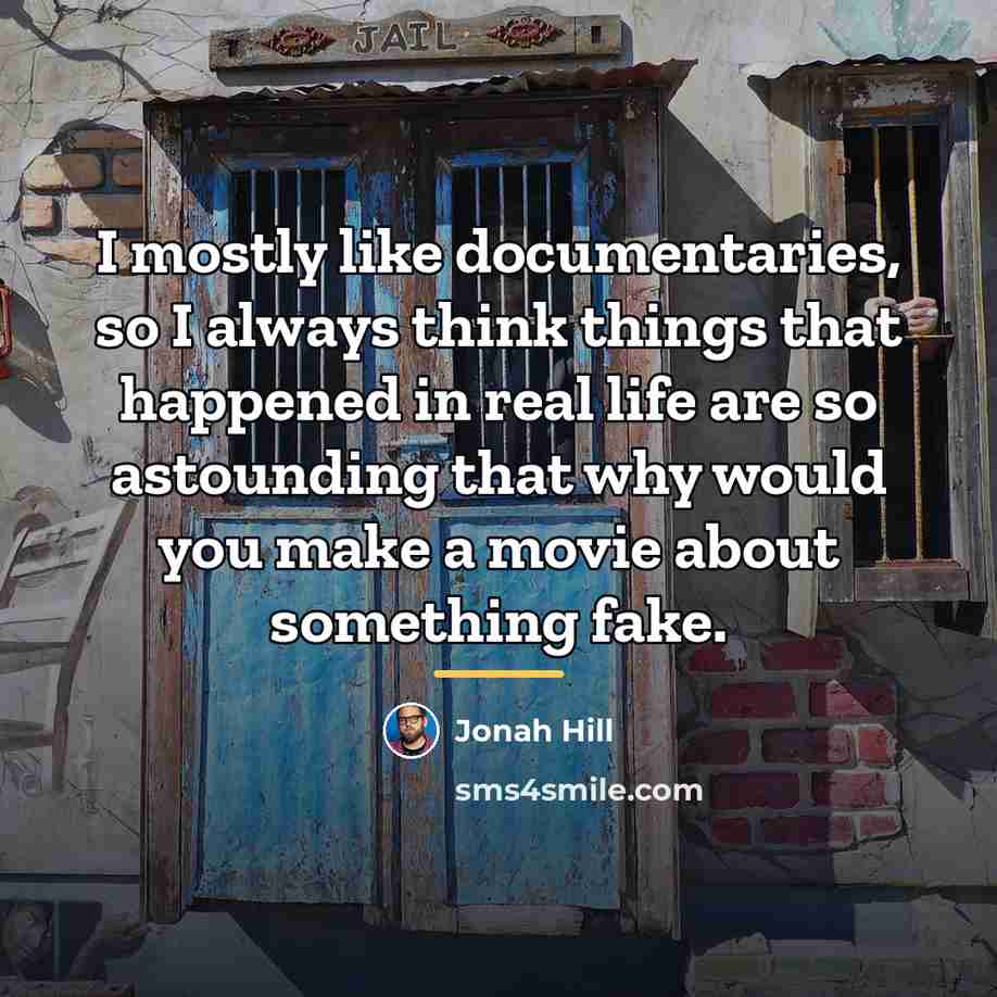 “I mostly like documentaries, so I always think things that…” quote by Jonah Hill