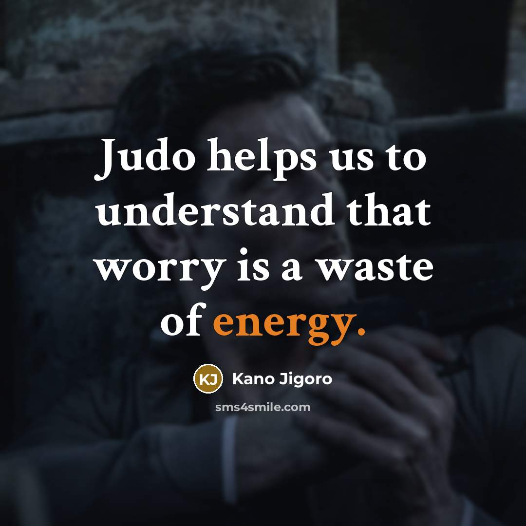 “Judo helps us to understand that worry is a waste…” quote by Kano Jigoro