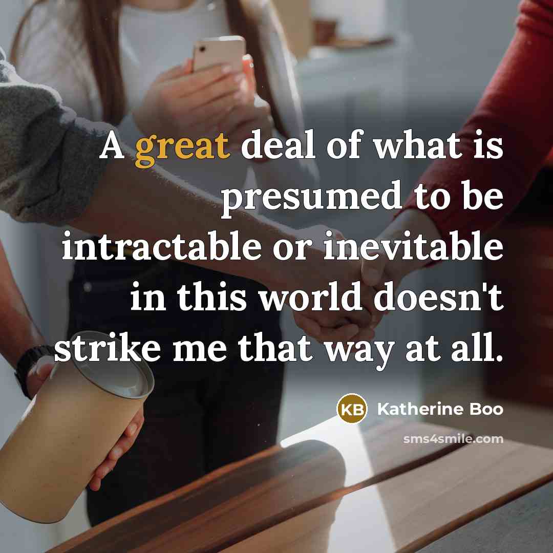 “A great deal of what is presumed to be intractable…” quote by Katherine Boo