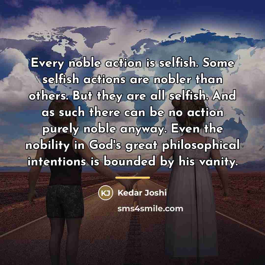 “Every noble action is selfish. Some selfish actions are nobler…” quote by Kedar Joshi