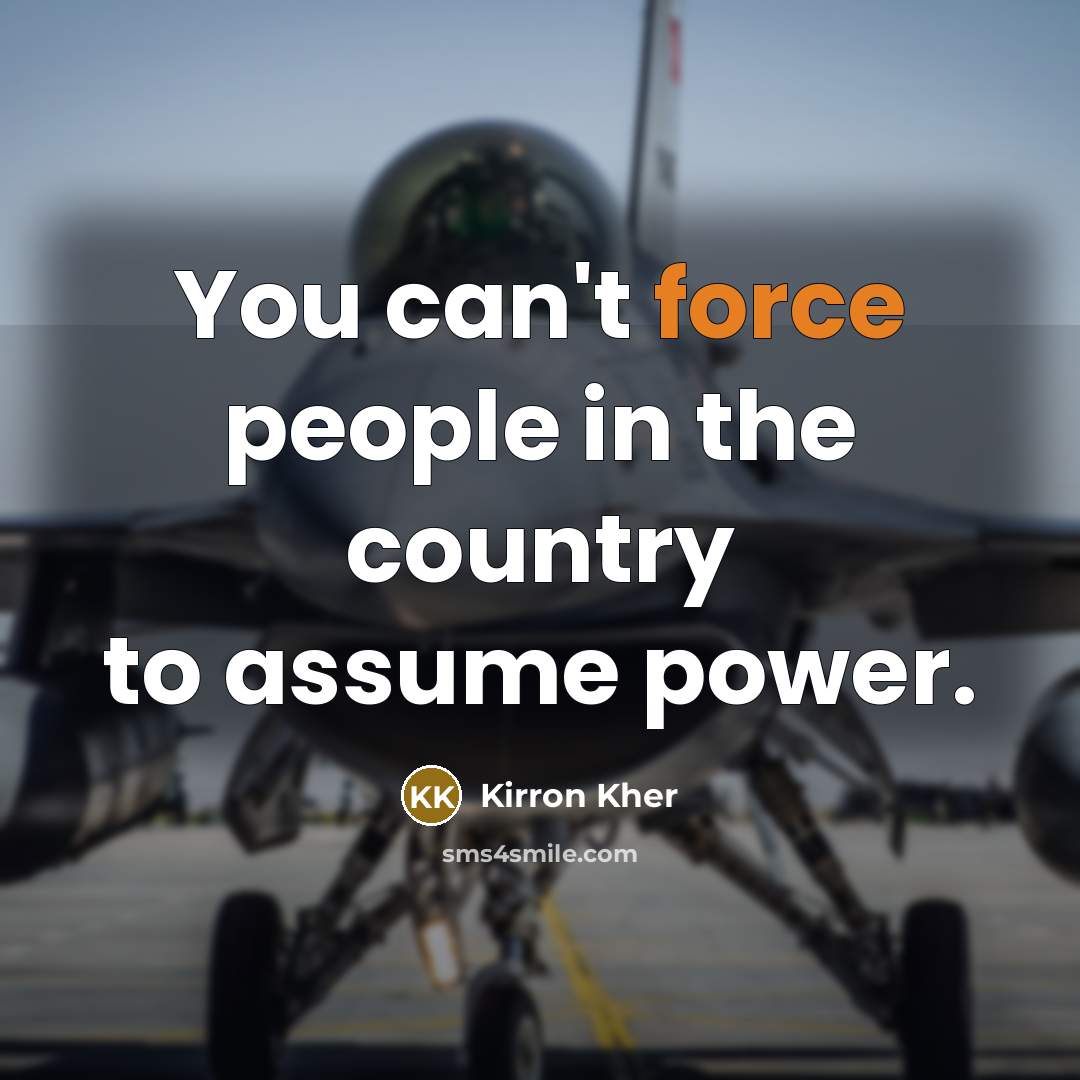 “You can't force people in the country to assume power.…” quote by Kirron Kher