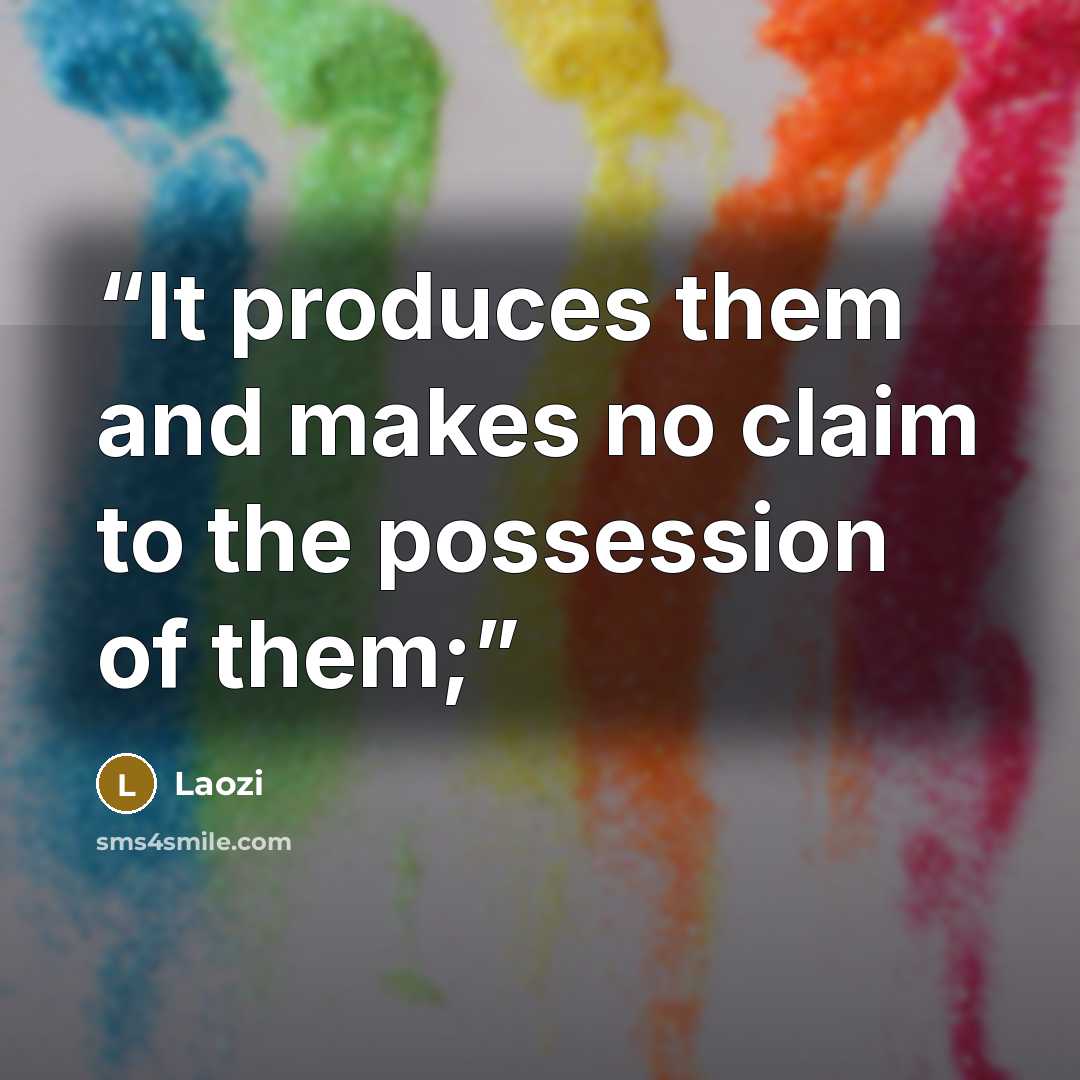 “It produces them and makes no claim to the possession of them;” quote by Laozi