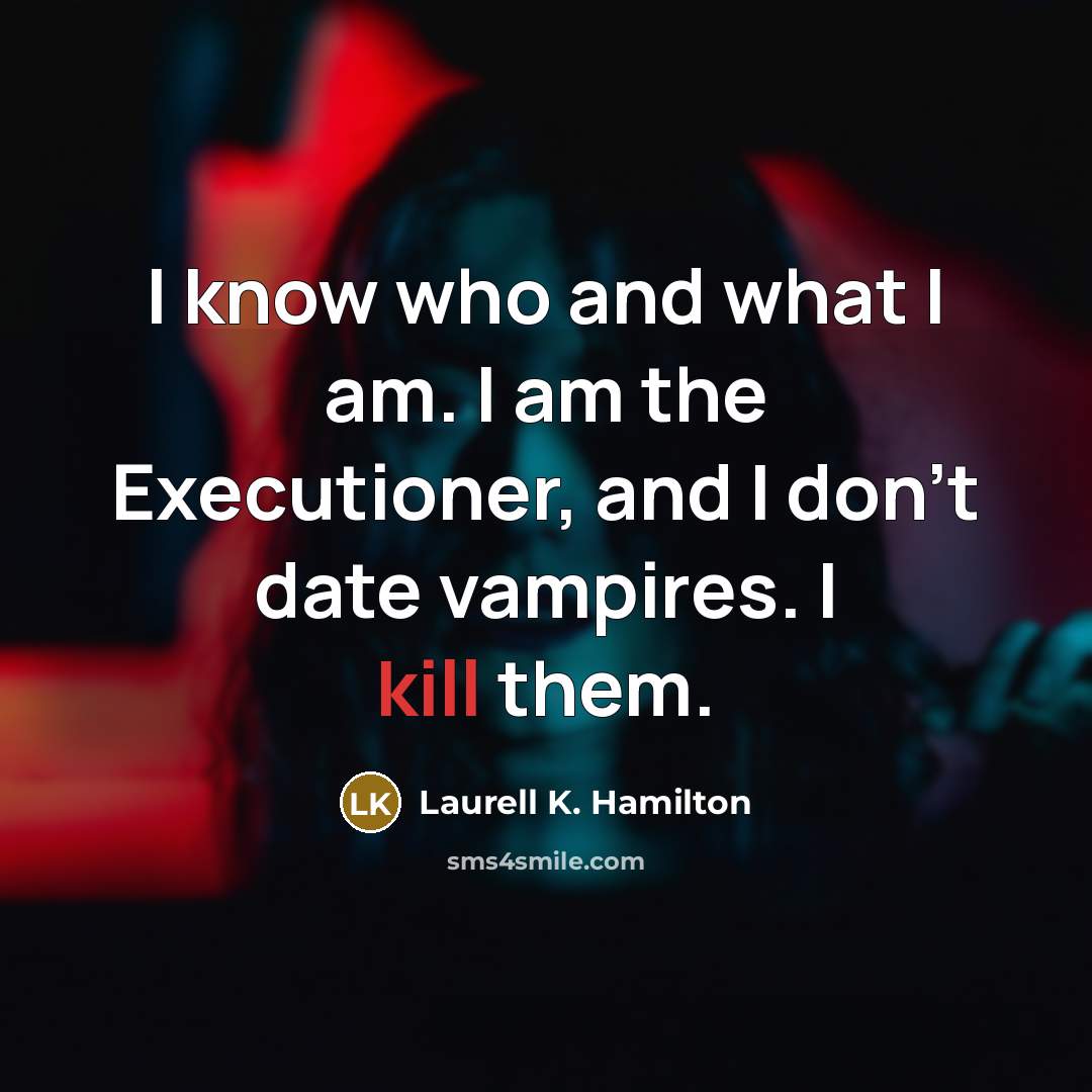 “I know who and what I am. I am the Executioner, and I don't date vampires. I kill them.” quote by Laurell K. Hamilton
