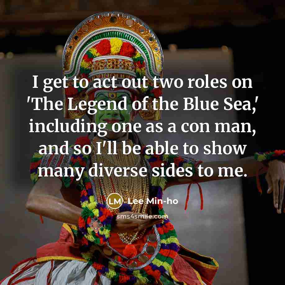 “I get to act out two roles on 'The Legend of the Blue Sea,' including one as a con man, and so I'll be able to show many diverse sides to me.” quote by Lee Min-ho