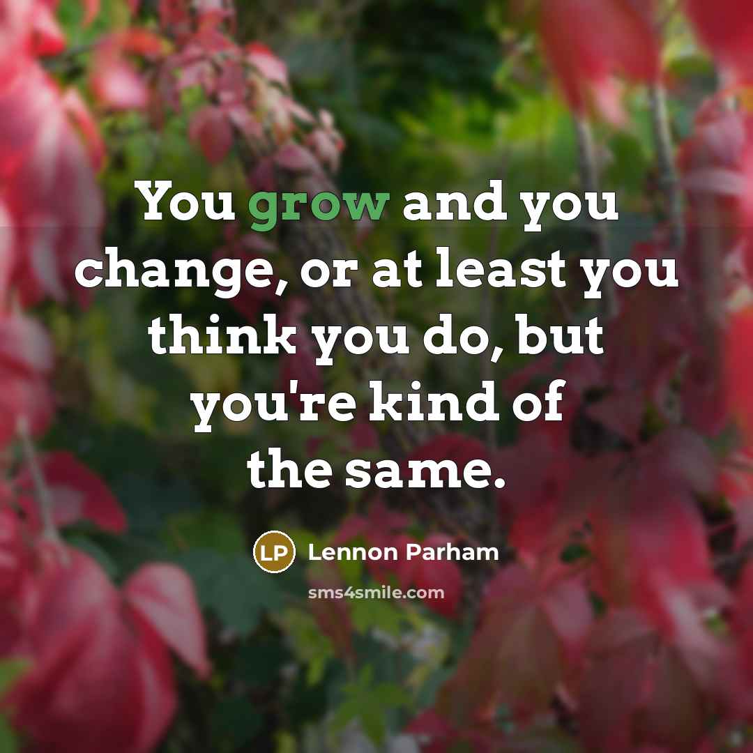 “You grow and you change, or at least you think…” quote by Lennon Parham