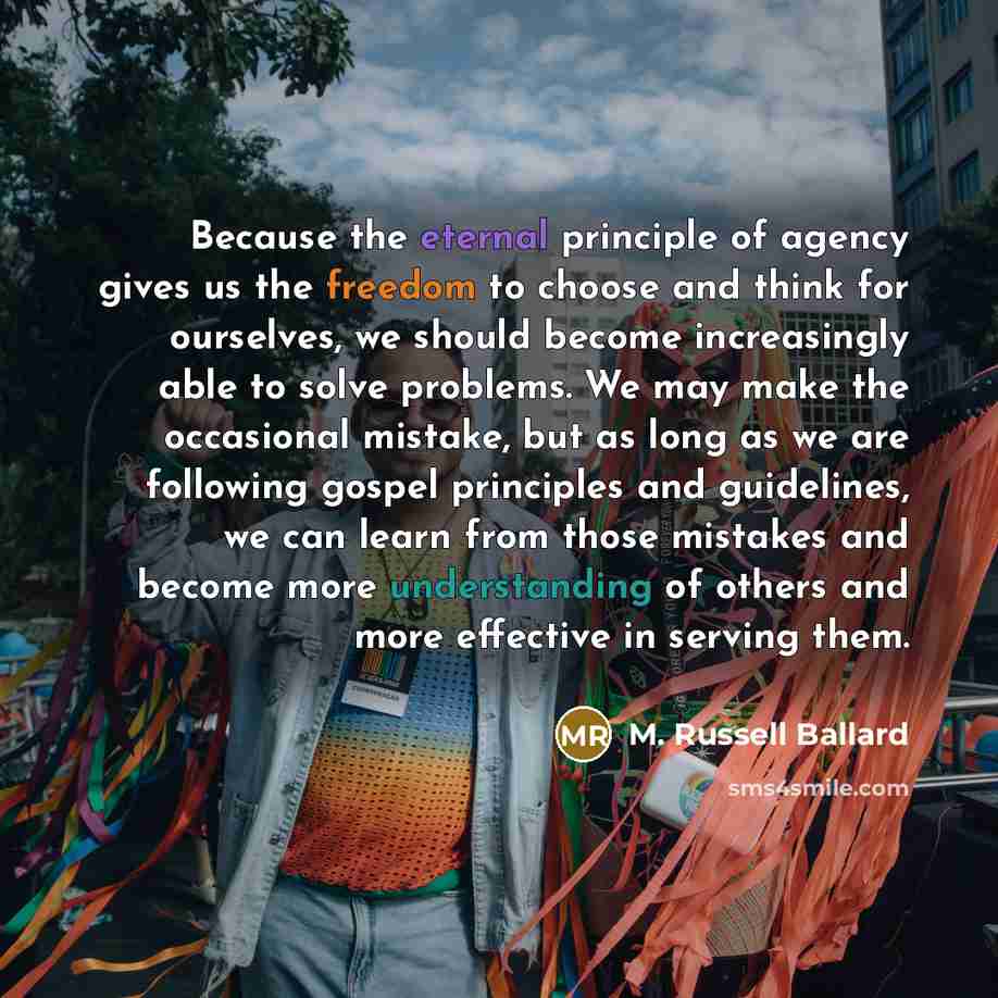 “Because the eternal principle of agency gives us the freedom…” quote by M. Russell Ballard