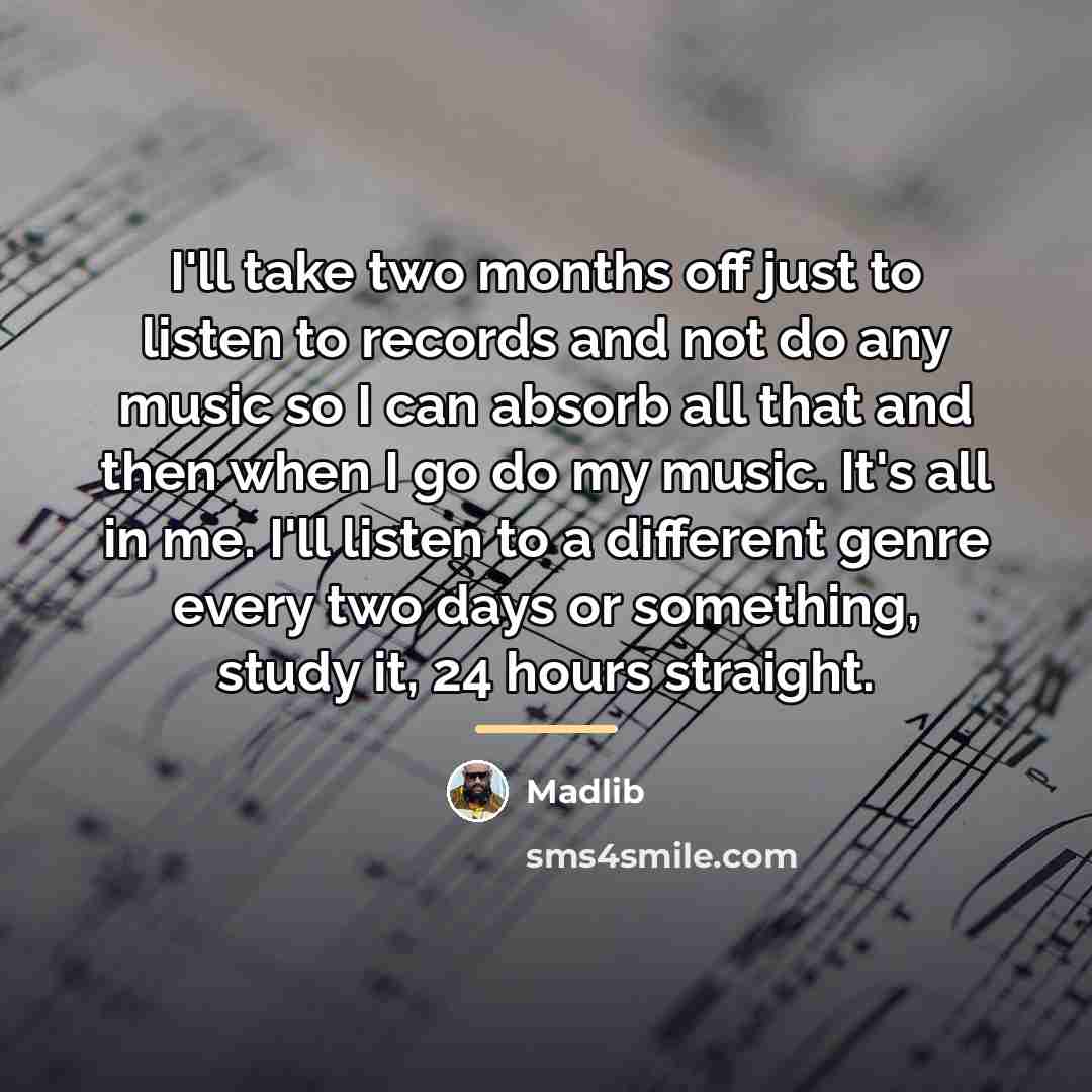 “I'll take two months off just to listen to records…” quote by Madlib
