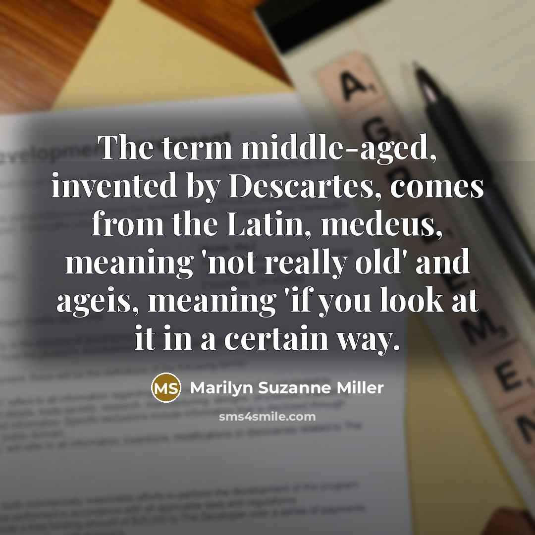 “The term middle-aged, invented by Descartes, comes from the Latin,…” quote by Marilyn Suzanne Miller