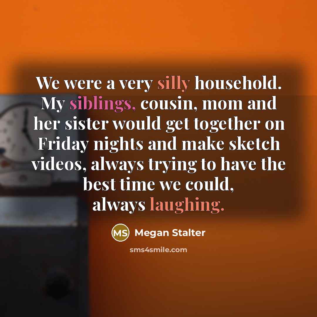 “We were a very silly household. My siblings, cousin, mom…” quote by Megan Stalter