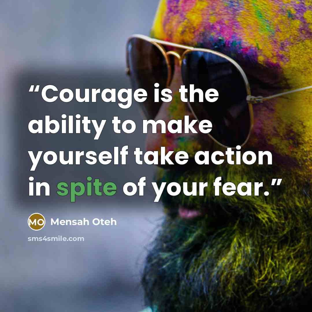 “Courage is the ability to make yourself take action in spite of your fear.” quote by Mensah Oteh