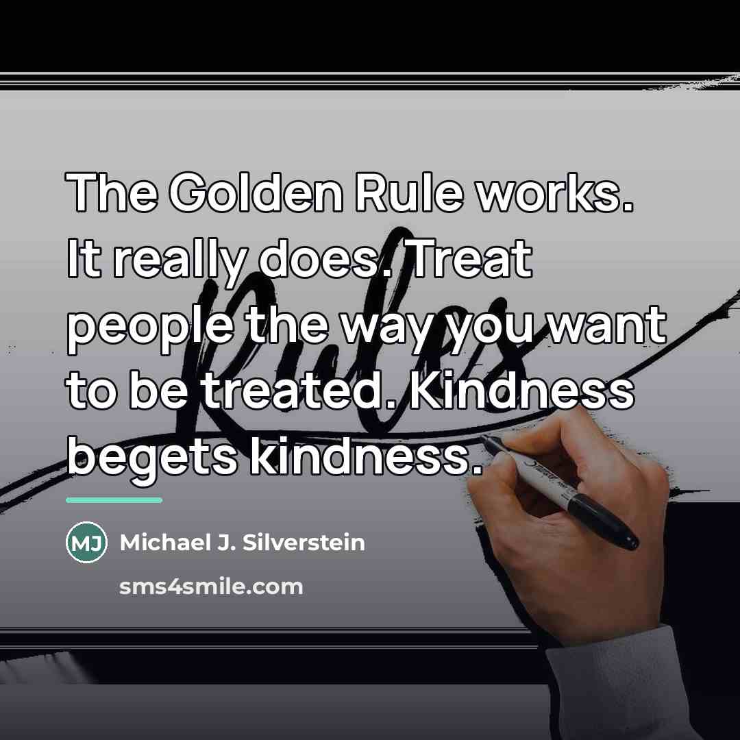 “The Golden Rule works. It really does. Treat people the…” quote by Michael J. Silverstein