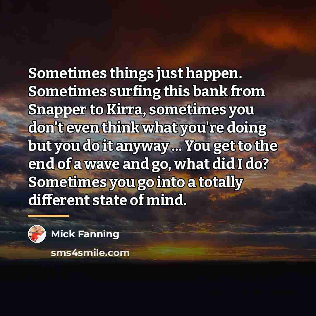 “Sometimes things just happen. Sometimes surfing this bank from Snapper…” quote by Mick Fanning