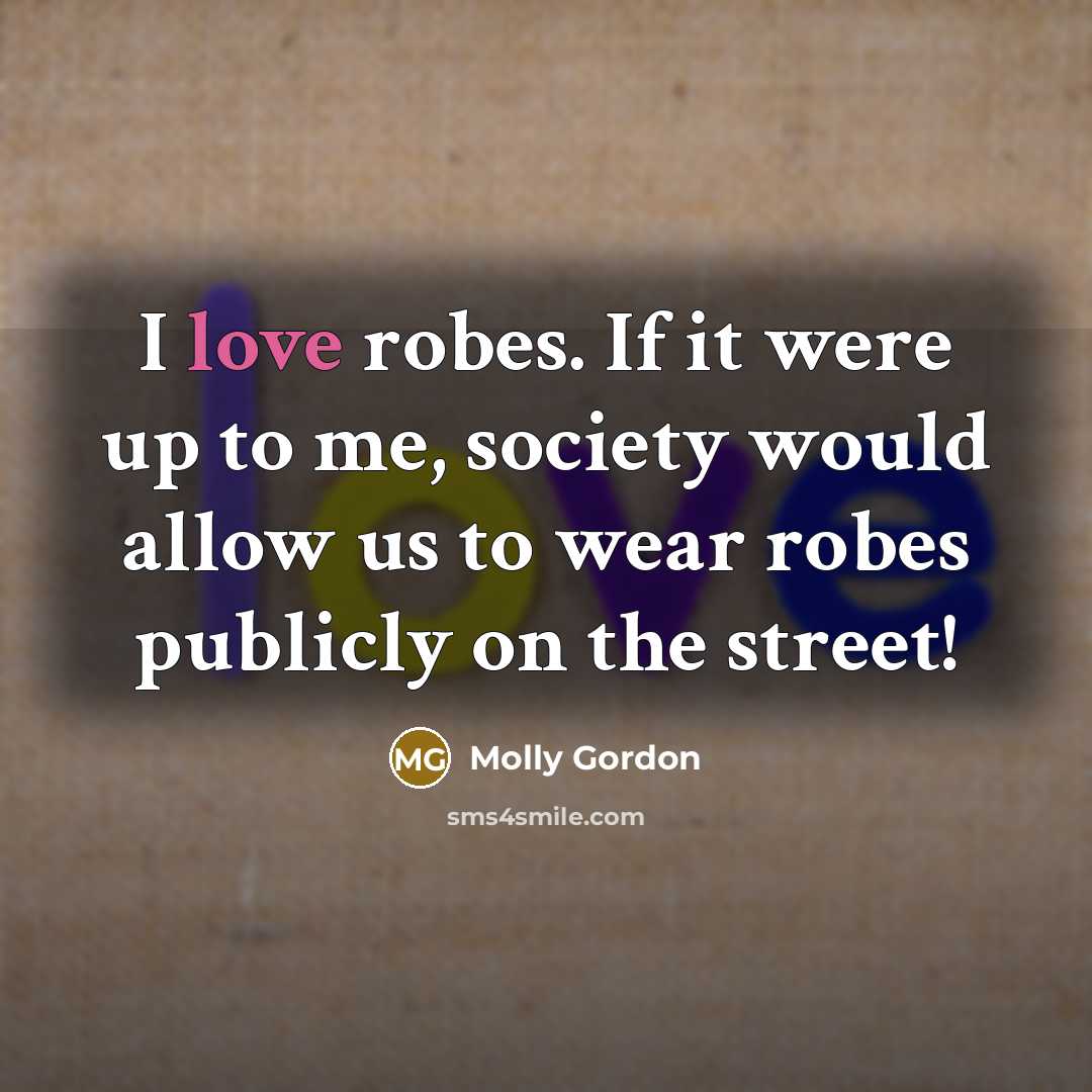 “I love robes. If it were up to me, society would allow us to wear robes publicly on the street!” quote by Molly Gordon