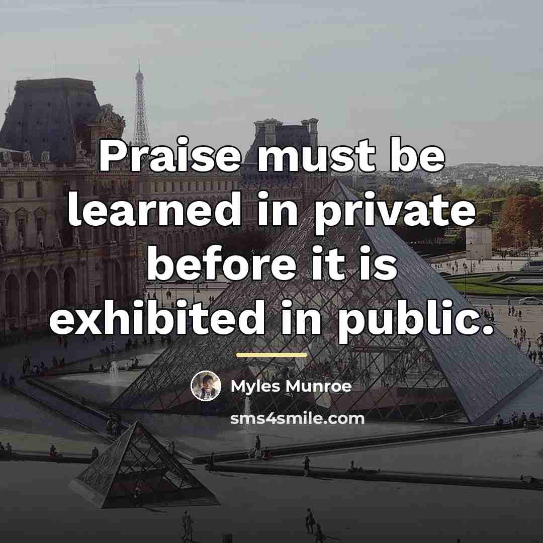 “Praise must be learned in private before it is exhibited…” quote by Myles Munroe