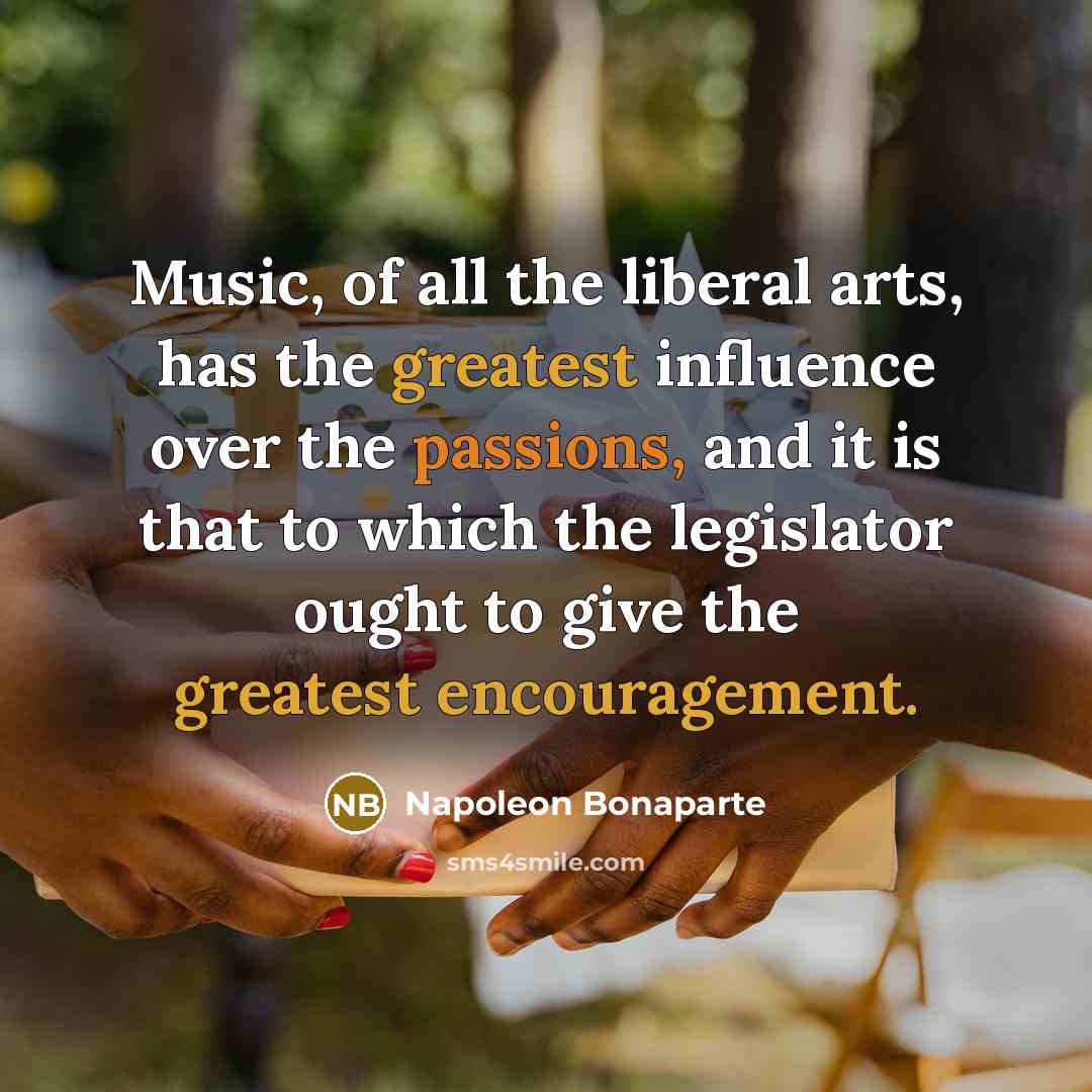 “Music, of all the liberal arts, has the greatest influence…” quote by Napoleon Bonaparte