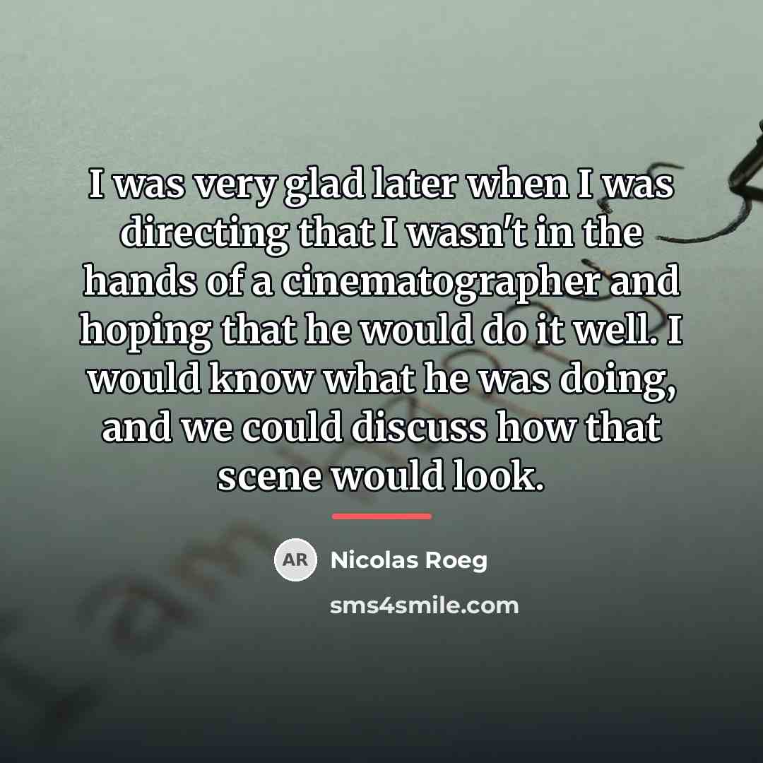 “I was very glad later when I was directing that…” quote by Nicolas Roeg