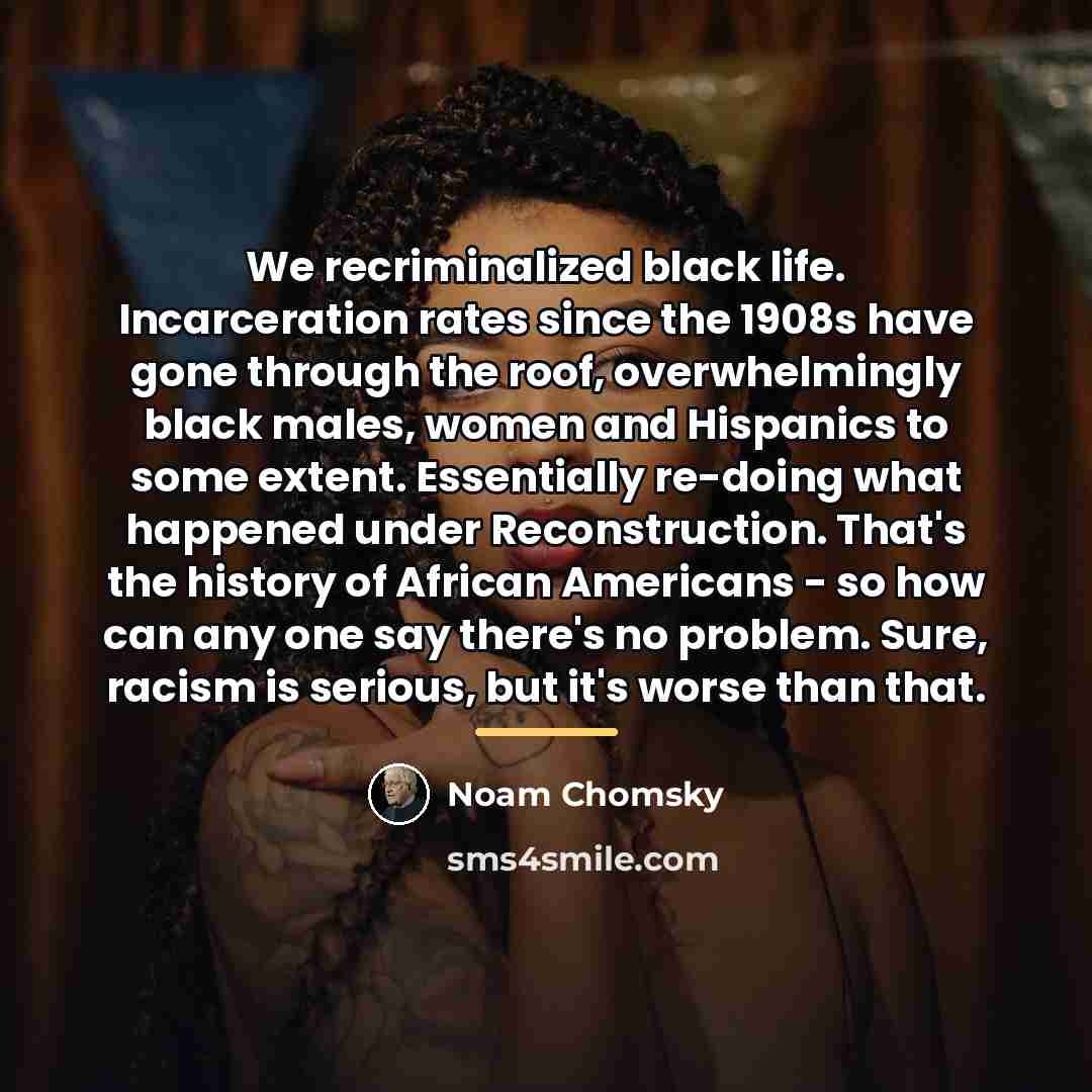 “We recriminalized black life. Incarceration rates since the 1908s have…” quote by Noam Chomsky